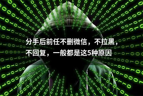 分手后前任不删微信，不拉黑，不回复，一般都是这5种原因