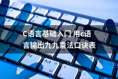 C语言基础入门 用c语言输出九九乘法口诀表