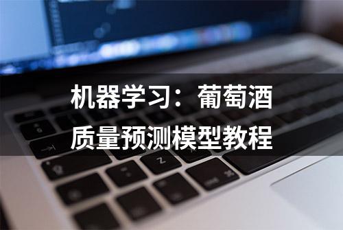 机器学习：葡萄酒质量预测模型教程