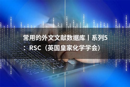 常用的外文文献数据库丨系列5：RSC（英国皇家化学学会）