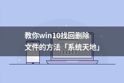 教你win10找回删除文件的方法「系统天地」