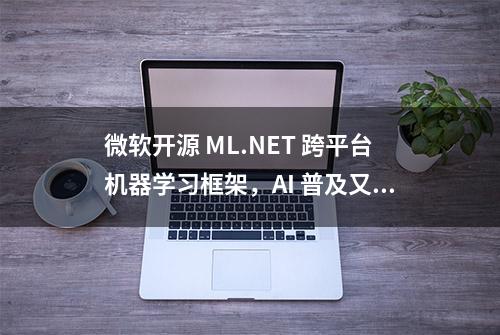 微软开源 ML.NET 跨平台机器学习框架，AI 普及又向前跨进一步