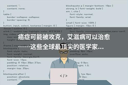 癌症可能被攻克，艾滋病可以治愈……这些全球最顶尖的医学家点亮了全人类的生命曙光