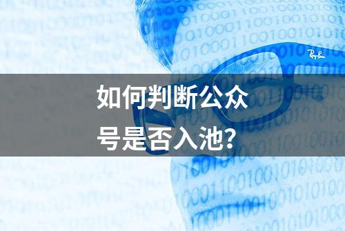 如何判断公众号是否入池？