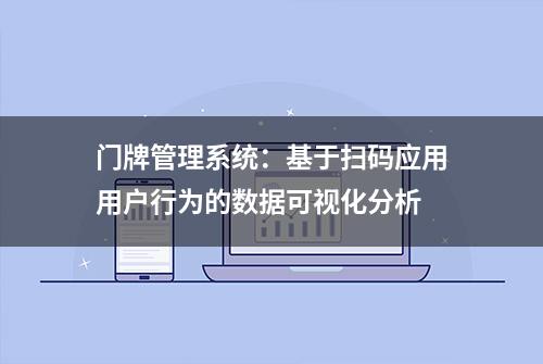 门牌管理系统：基于扫码应用用户行为的数据可视化分析