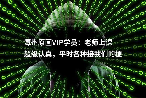 潭州原画VIP学员：老师上课超级认真，平时各种接我们的梗