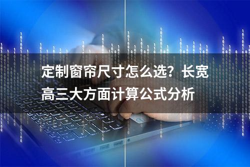 定制窗帘尺寸怎么选？长宽高三大方面计算公式分析