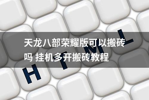 天龙八部荣耀版可以搬砖吗 挂机多开搬砖教程