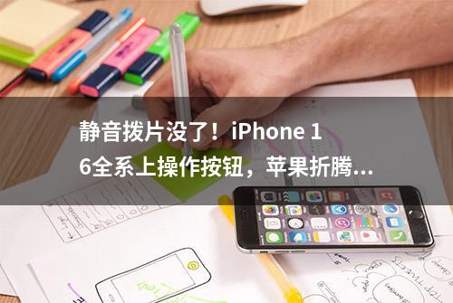 静音拨片没了！iPhone 16全系上操作按钮，苹果折腾啥？