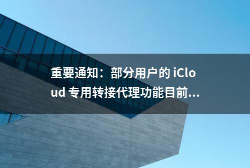 重要通知：部分用户的 iCloud 专用转接代理功能目前无法使用