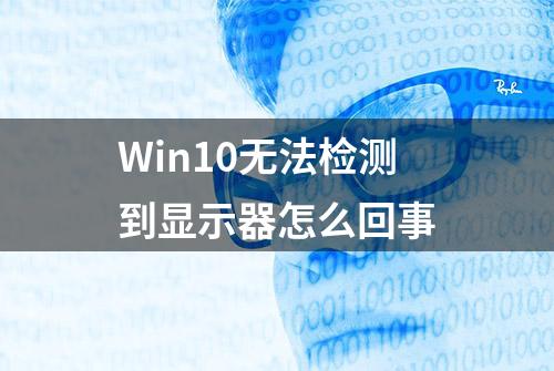 Win10无法检测到显示器怎么回事