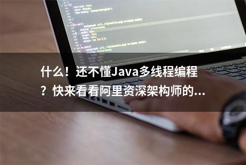 什么！还不懂Java多线程编程？快来看看阿里资深架构师的熬夜总结