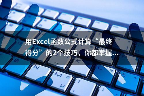 用Excel函数公式计算“最终得分”的2个技巧，你都掌握吗？