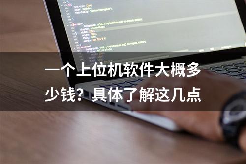 一个上位机软件大概多少钱？具体了解这几点