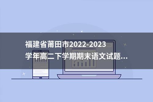 福建省莆田市2022-2023学年高二下学期期末语文试题及答案