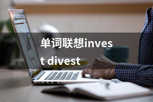 单词联想invest divest