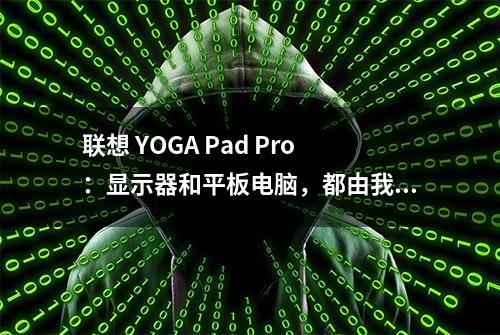 联想 YOGA Pad Pro：显示器和平板电脑，都由我一手包办