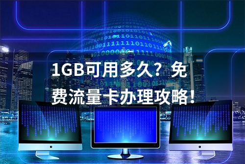 1GB可用多久？免费流量卡办理攻略！