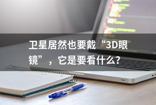 卫星居然也要戴“3D眼镜”，它是要看什么？