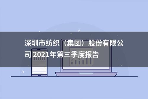 深圳市纺织（集团）股份有限公司 2021年第三季度报告