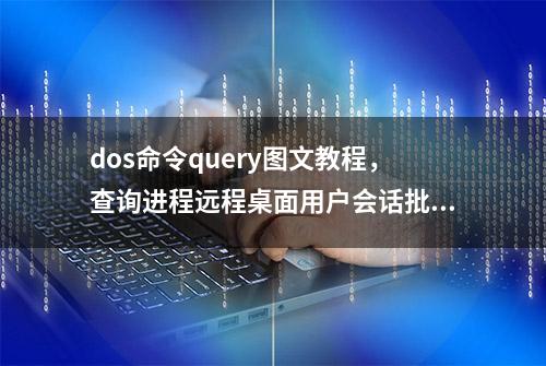 dos命令query图文教程，查询进程远程桌面用户会话批处理脚本