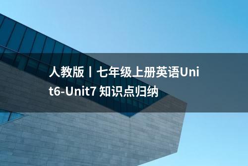 人教版丨七年级上册英语Unit6-Unit7 知识点归纳