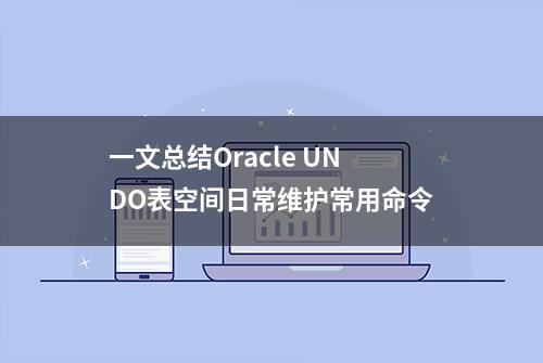 一文总结Oracle UNDO表空间日常维护常用命令