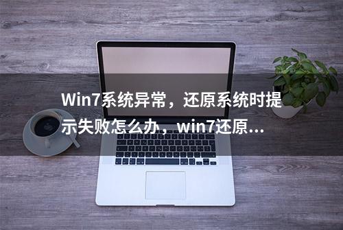 Win7系统异常，还原系统时提示失败怎么办，win7还原失败解决方法