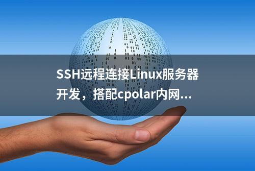 SSH远程连接Linux服务器开发，搭配cpolar内网穿透实现公网访问