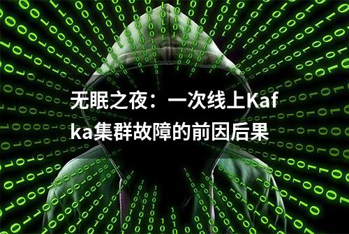 无眠之夜：一次线上Kafka集群故障的前因后果