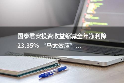 国泰君安投资收益缩减全年净利降23.35% “马太效应”加剧超九成券商业绩滑坡