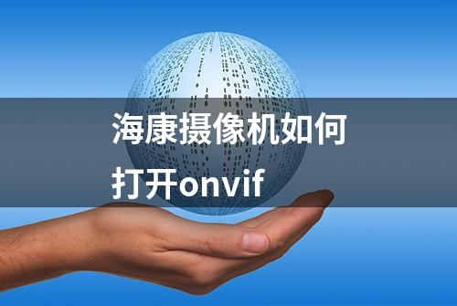 海康摄像机如何打开onvif