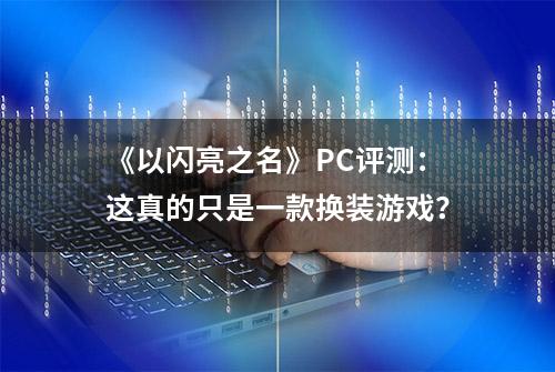 《以闪亮之名》PC评测：这真的只是一款换装游戏？