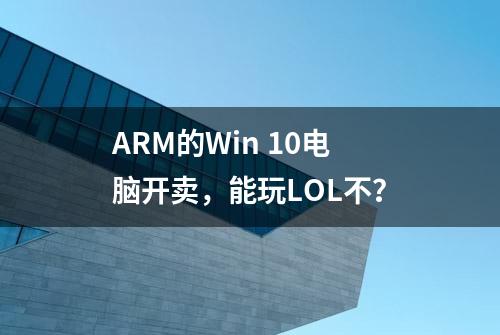 ARM的Win 10电脑开卖，能玩LOL不？