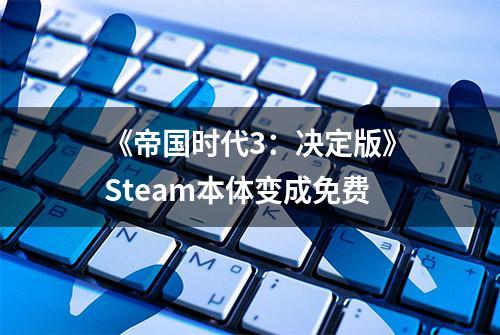 《帝国时代3：决定版》Steam本体变成免费