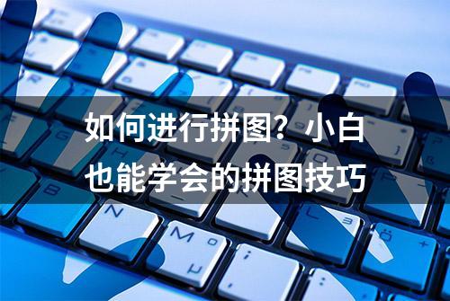 如何进行拼图？小白也能学会的拼图技巧