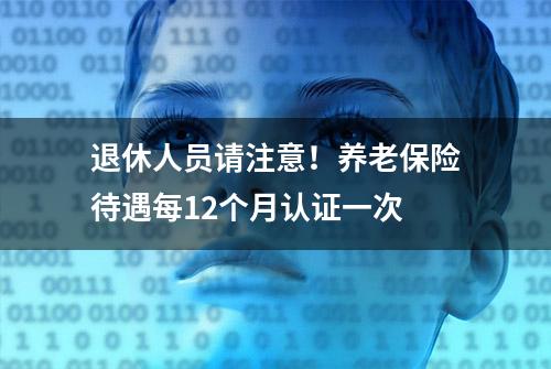 退休人员请注意！养老保险待遇每12个月认证一次