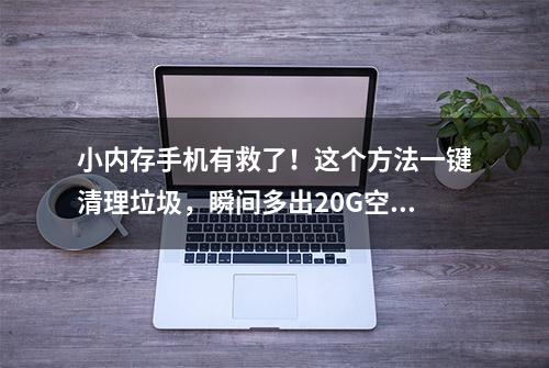 小内存手机有救了！这个方法一键清理垃圾，瞬间多出20G空间