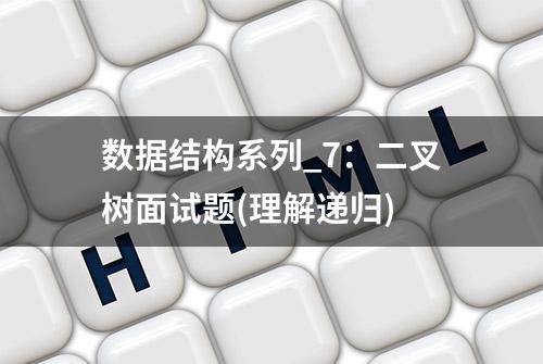 数据结构系列_7：二叉树面试题(理解递归)