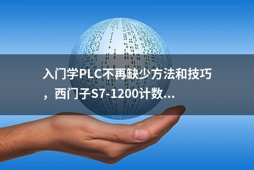 入门学PLC不再缺少方法和技巧，西门子S7-1200计数干货很全面