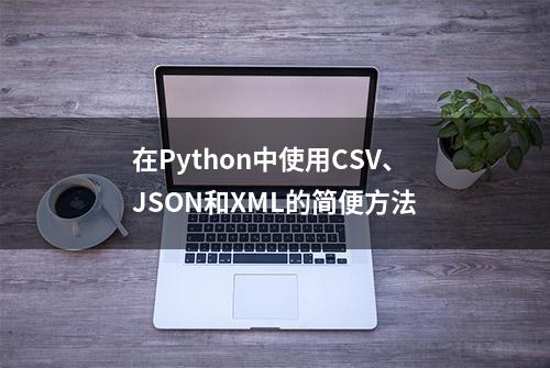 在Python中使用CSV、JSON和XML的简便方法