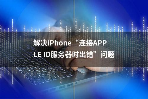 解决iPhone“连接APPLE ID服务器时出错”问题