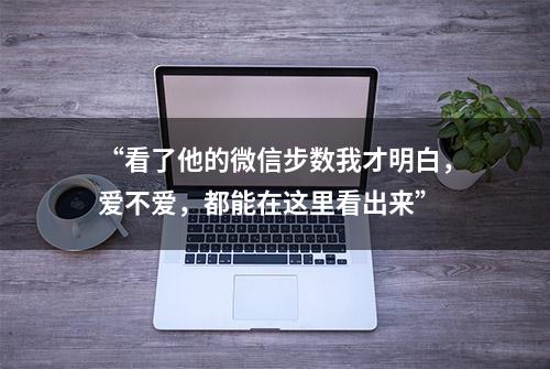 “看了他的微信步数我才明白，爱不爱，都能在这里看出来”