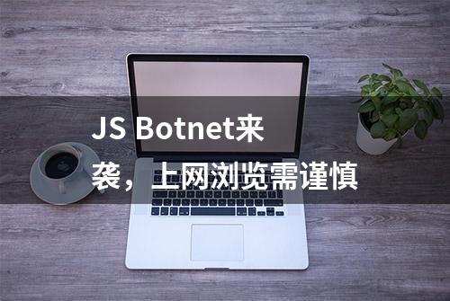 JS Botnet来袭，上网浏览需谨慎