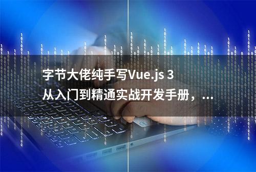 字节大佬纯手写Vue.js 3从入门到精通实战开发手册，太精髓了