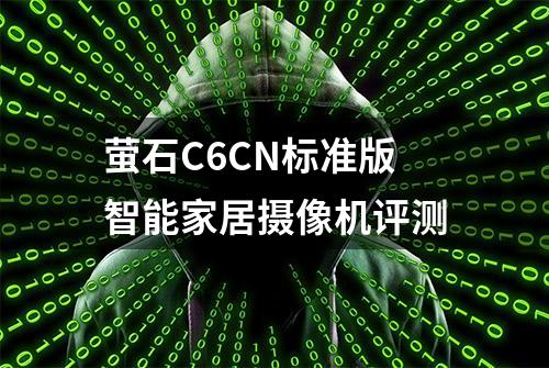 萤石C6CN标准版智能家居摄像机评测