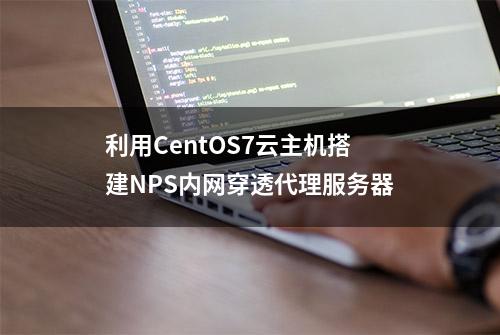 利用CentOS7云主机搭建NPS内网穿透代理服务器