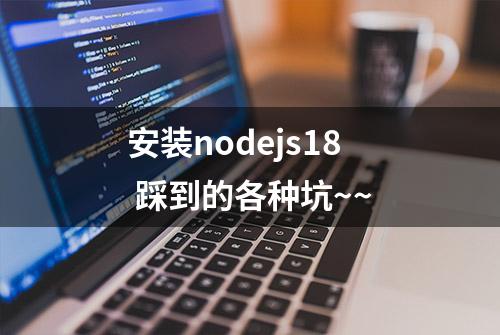 安装nodejs18 踩到的各种坑~~