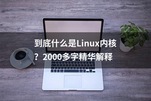 到底什么是Linux内核？2000多字精华解释