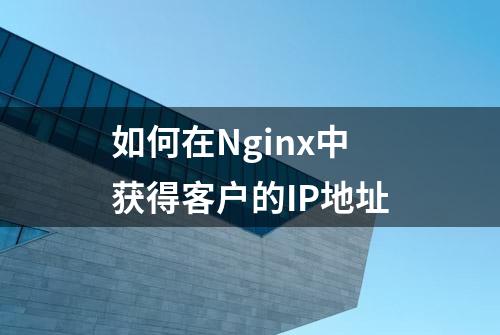 如何在Nginx中获得客户的IP地址